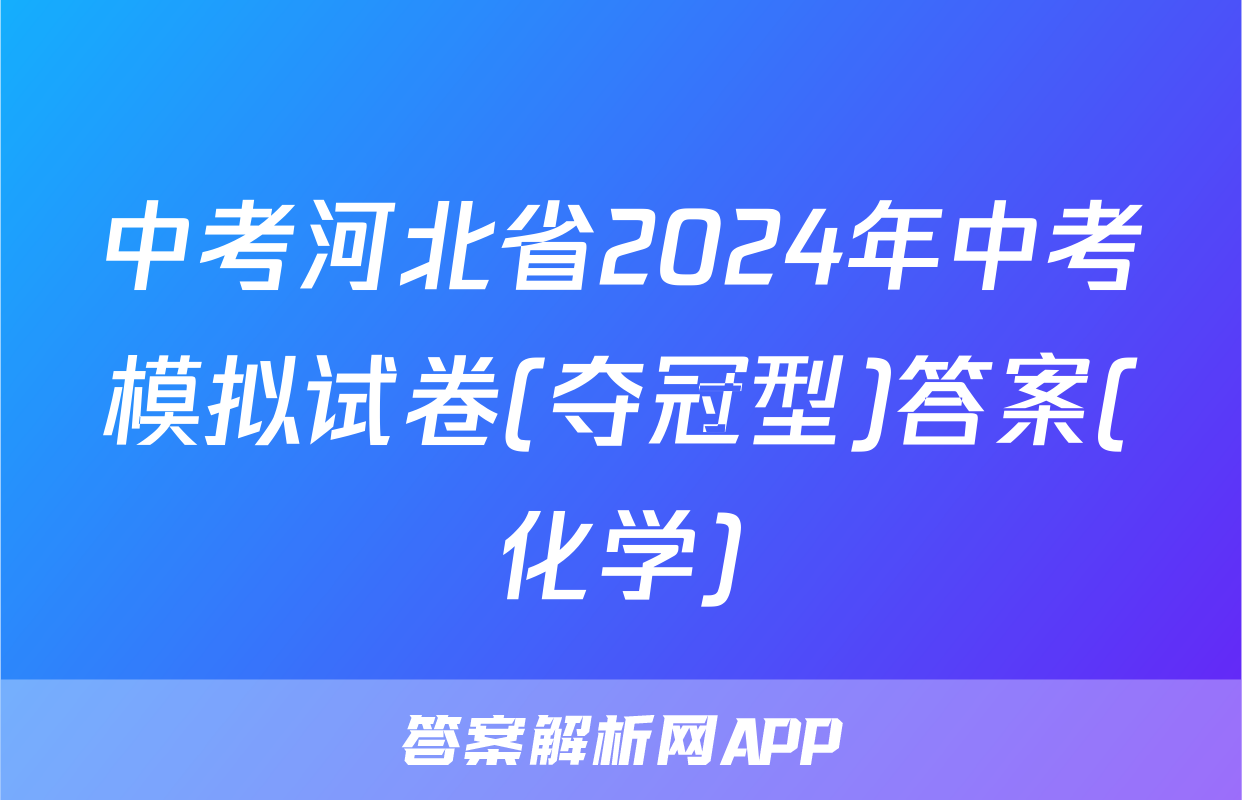 中考河北省2024年中考模拟试卷(夺冠型)答案(化学)