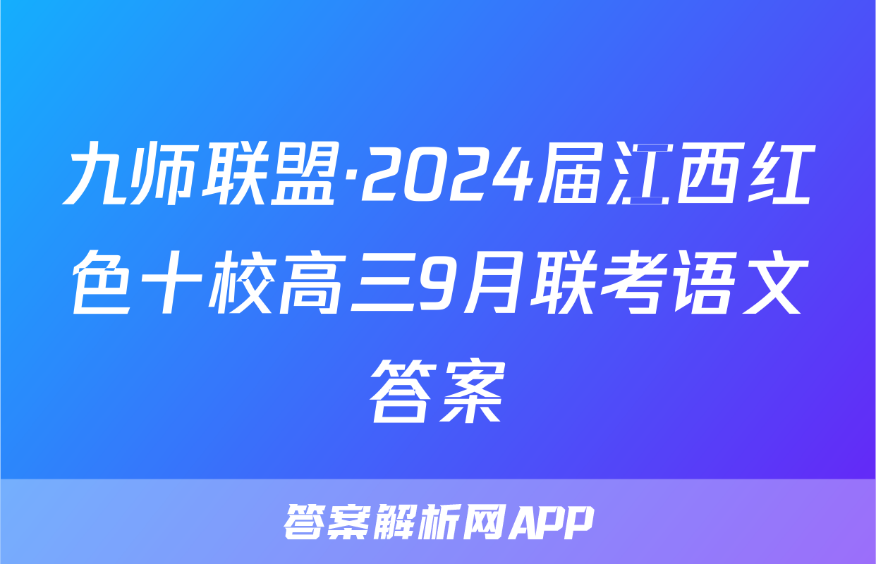 九师联盟·2024届江西红色十校高三9月联考语文答案