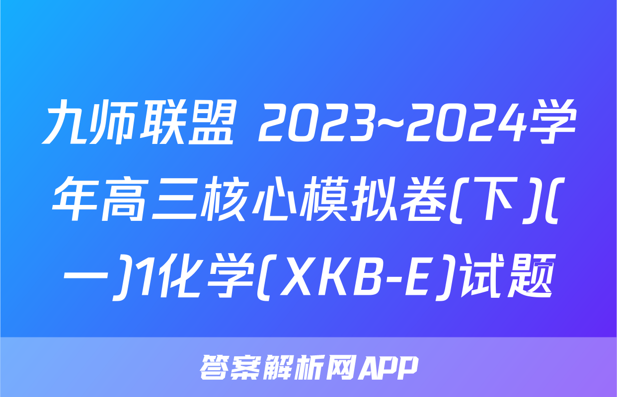 九师联盟 2023~2024学年高三核心模拟卷(下)(一)1化学(XKB-E)试题