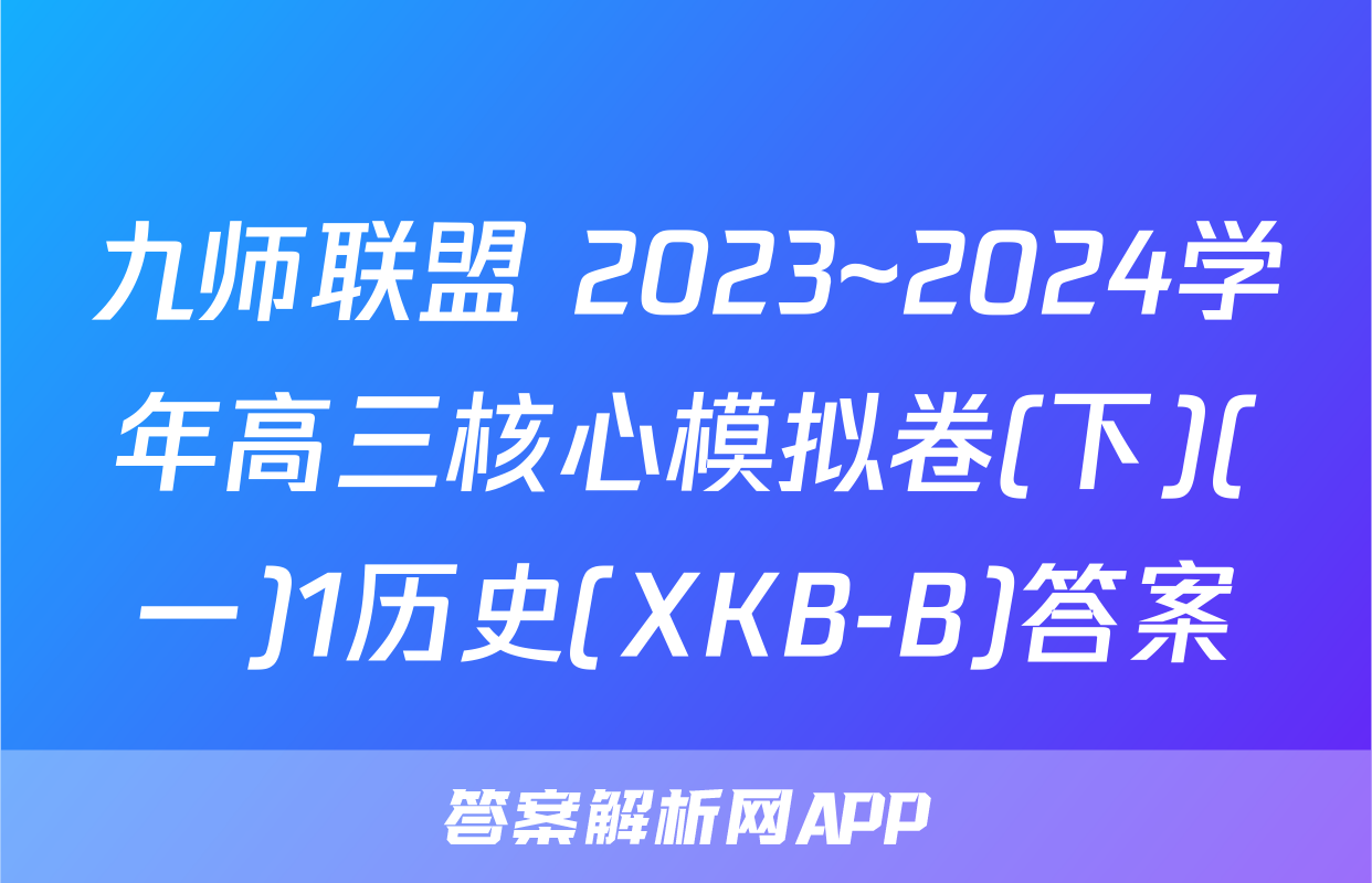 九师联盟 2023~2024学年高三核心模拟卷(下)(一)1历史(XKB-B)答案