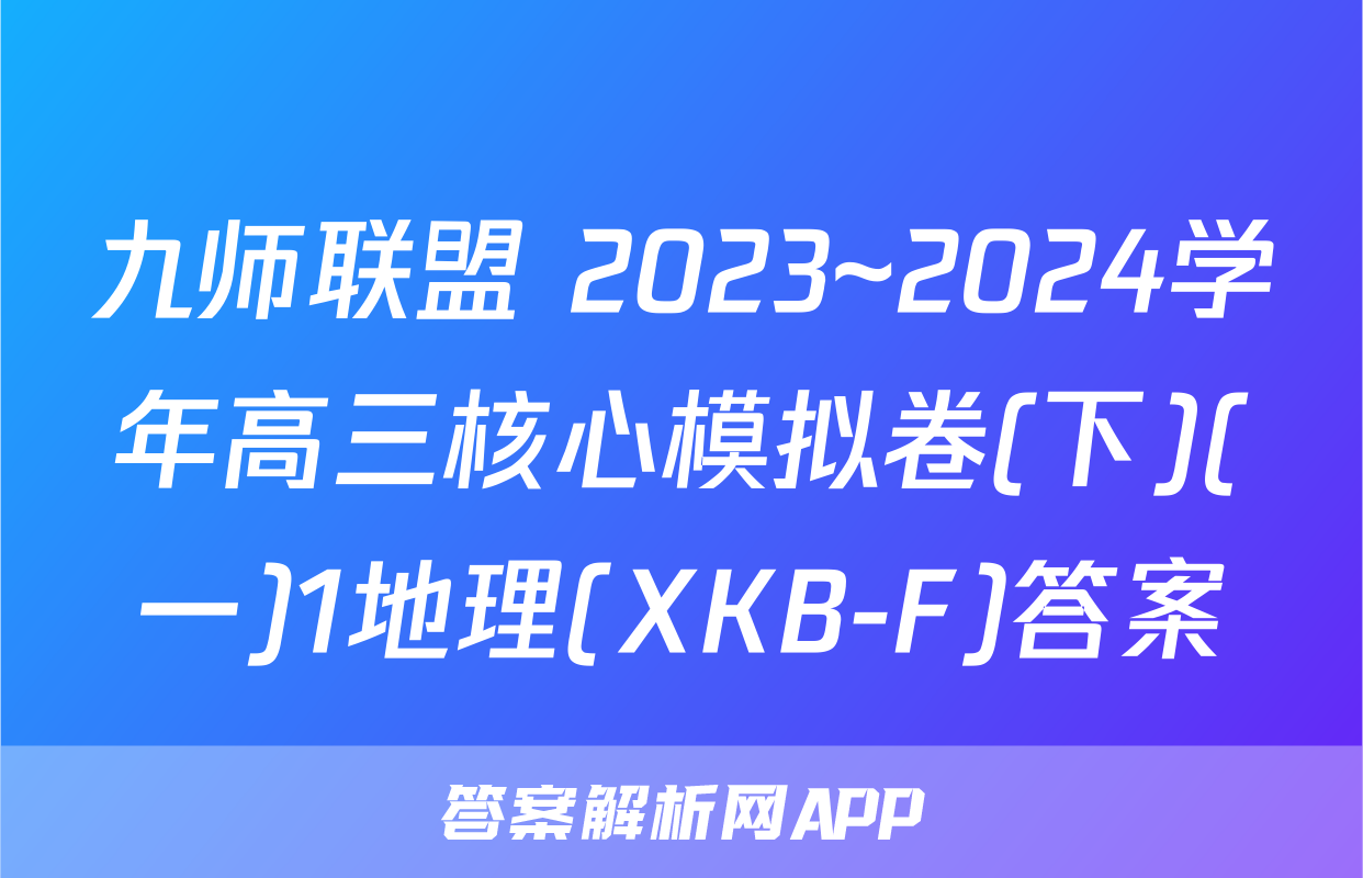 九师联盟 2023~2024学年高三核心模拟卷(下)(一)1地理(XKB-F)答案