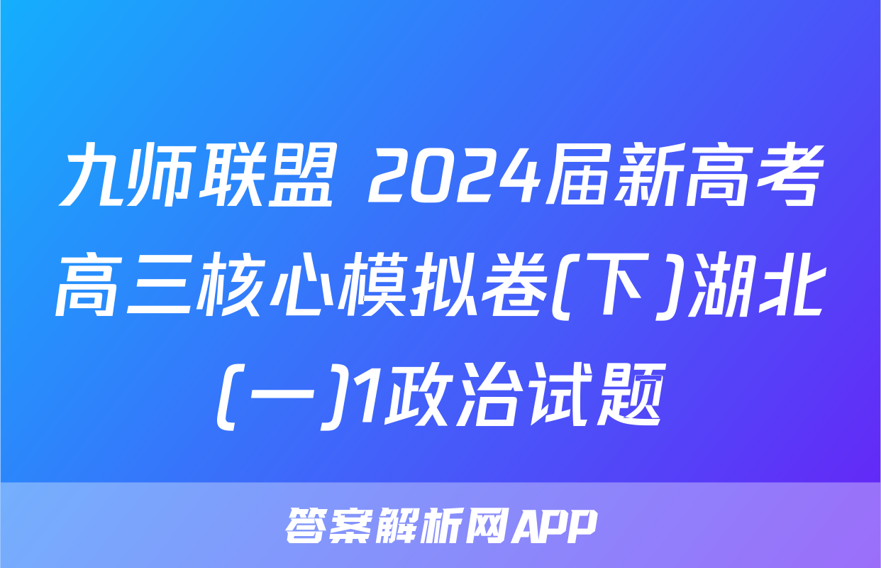 九师联盟 2024届新高考高三核心模拟卷(下)湖北(一)1政治试题