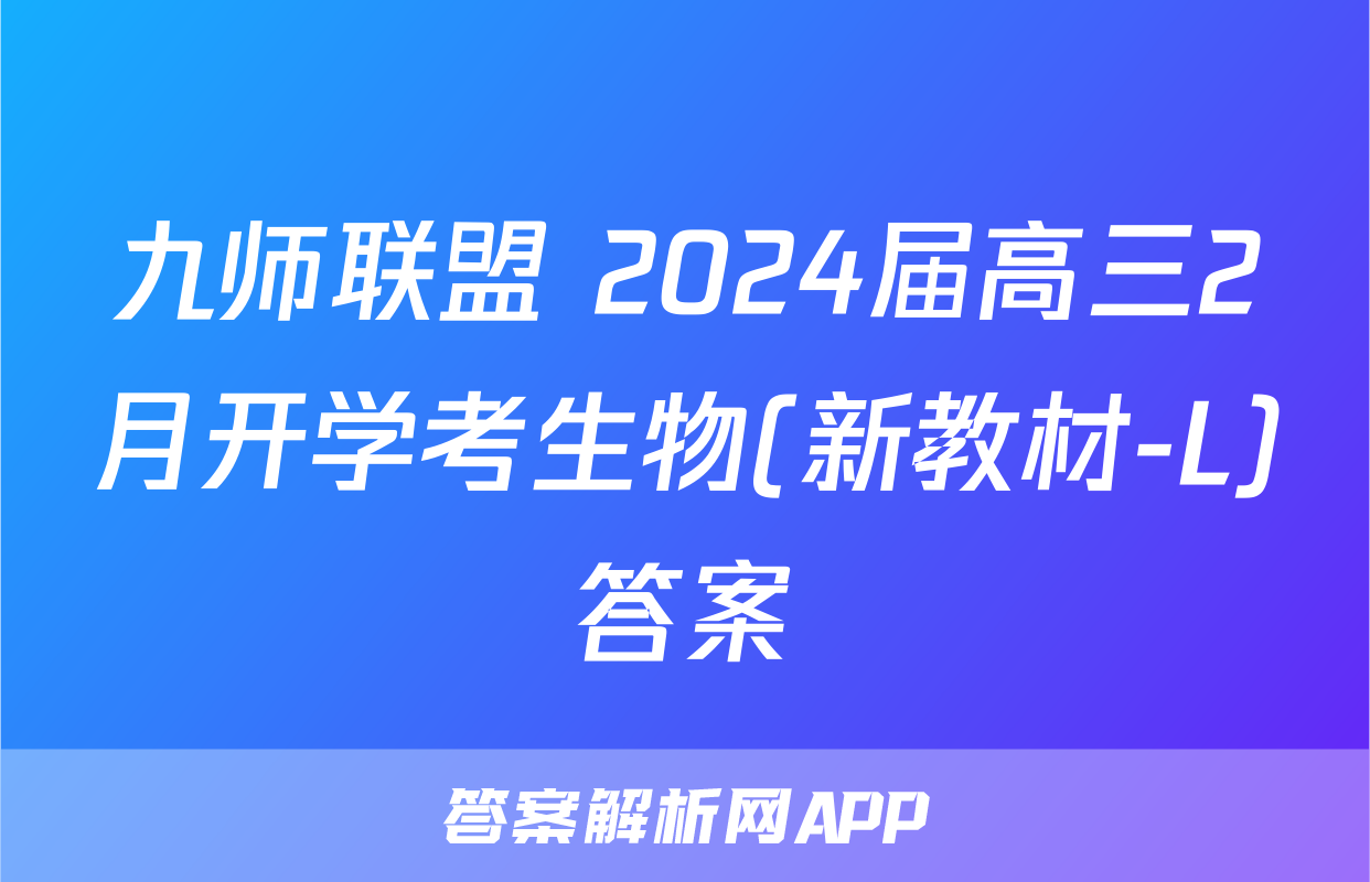 九师联盟 2024届高三2月开学考生物(新教材-L)答案