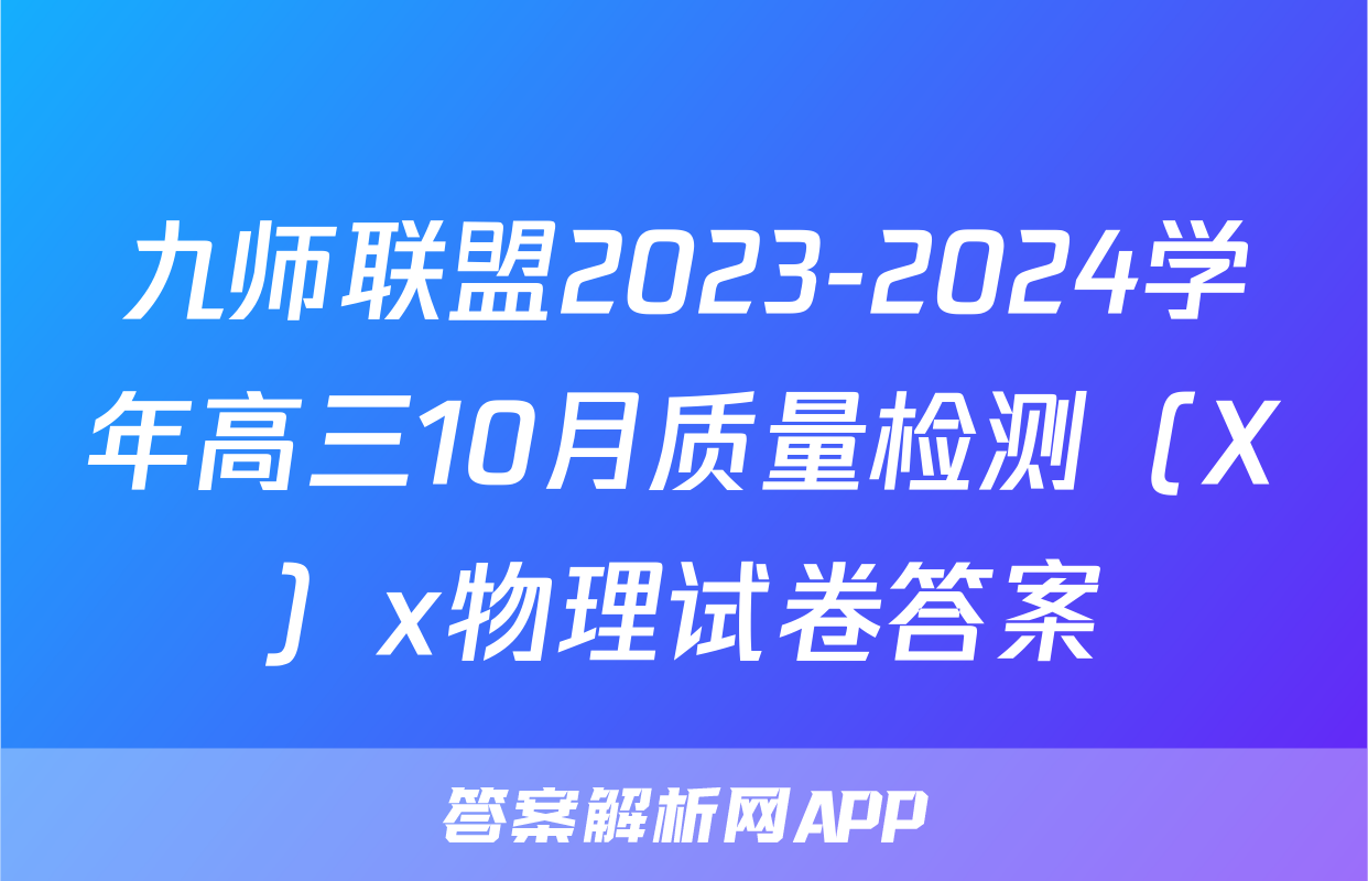 九师联盟2023-2024学年高三10月质量检测（X）x物理试卷答案