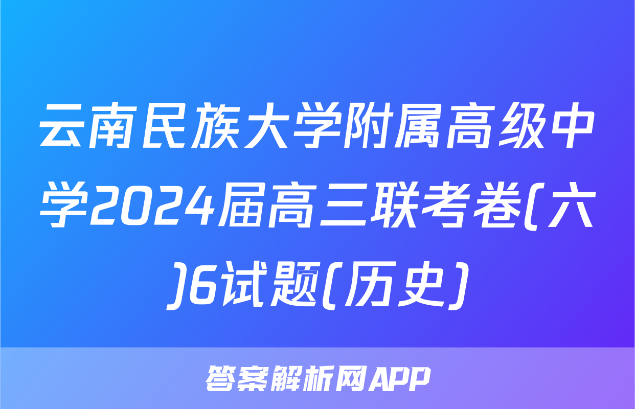 云南民族大学附属高级中学2024届高三联考卷(六)6试题(历史)