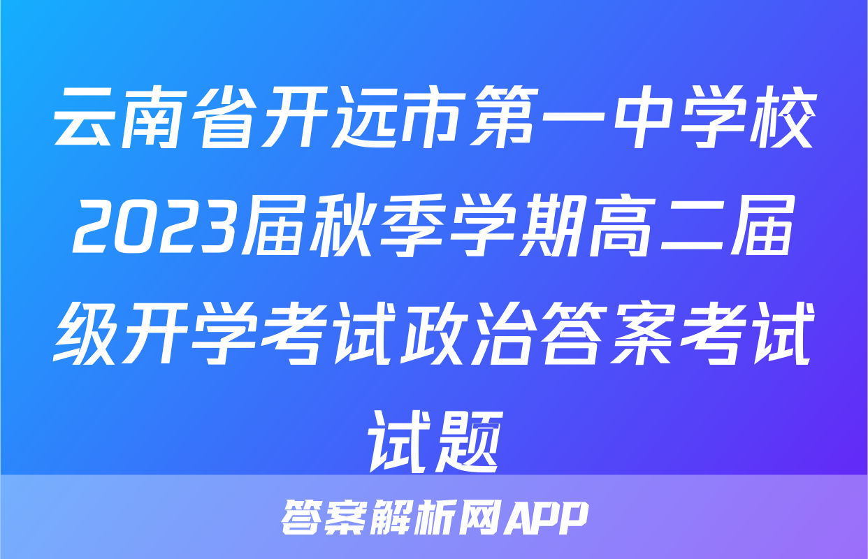 云南省开远市第一中学校2023届秋季学期高二届级开学考试政治答案考试试题