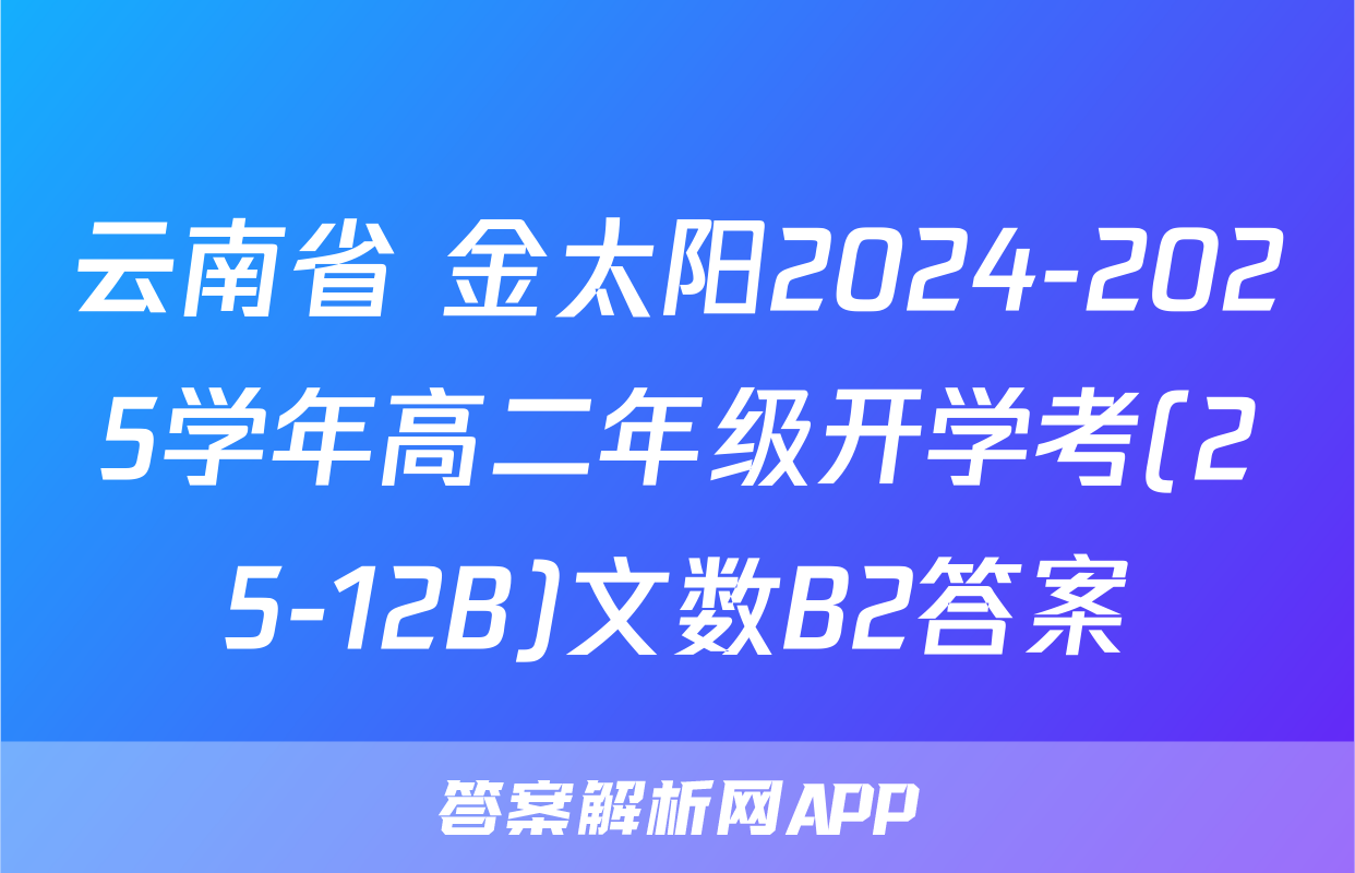 云南省 金太阳2024-2025学年高二年级开学考(25-12B)文数B2答案
