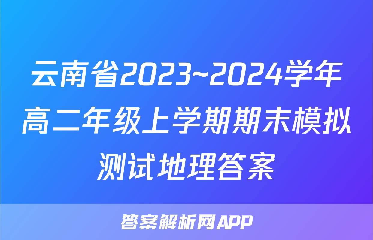 云南省2023~2024学年高二年级上学期期末模拟测试地理答案