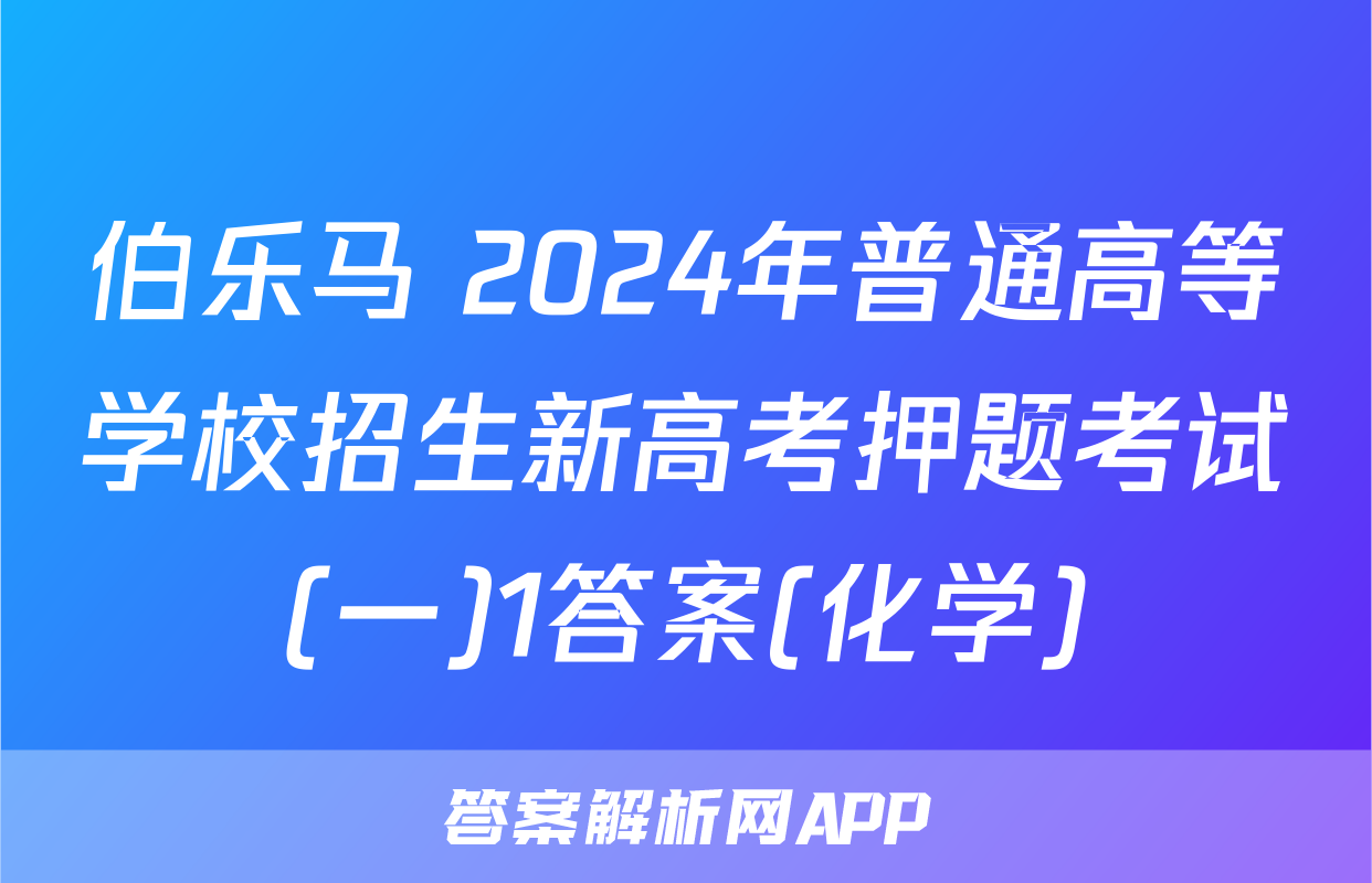伯乐马 2024年普通高等学校招生新高考押题考试(一)1答案(化学)