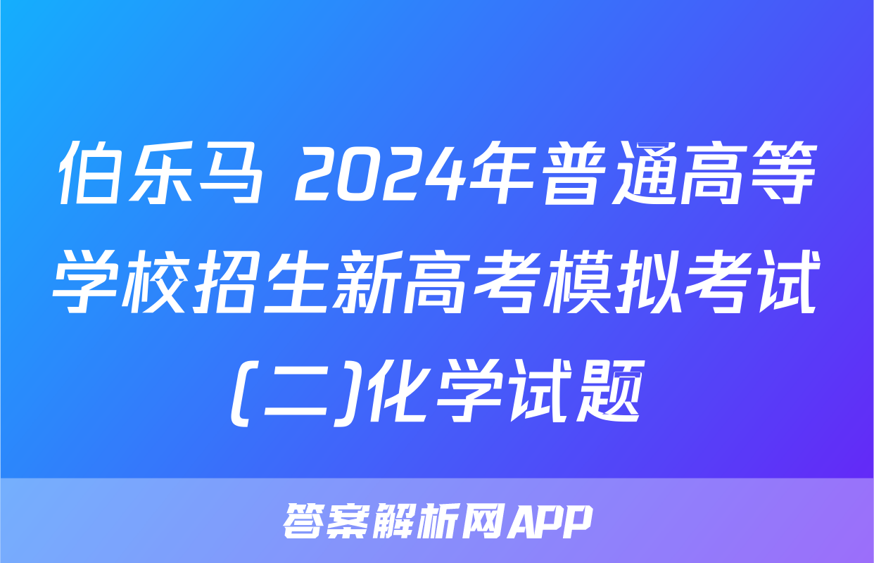 伯乐马 2024年普通高等学校招生新高考模拟考试(二)化学试题