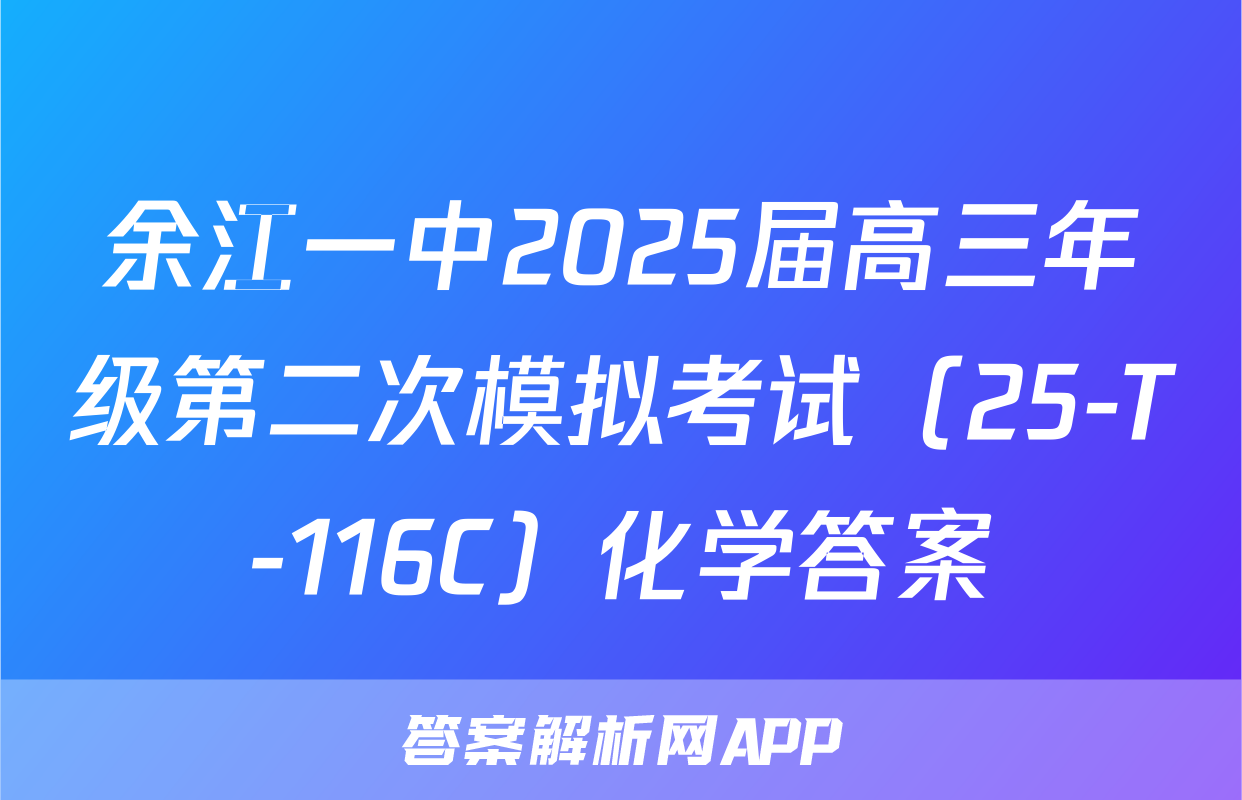 余江一中2025届高三年级第二次模拟考试（25-T-116C）化学答案