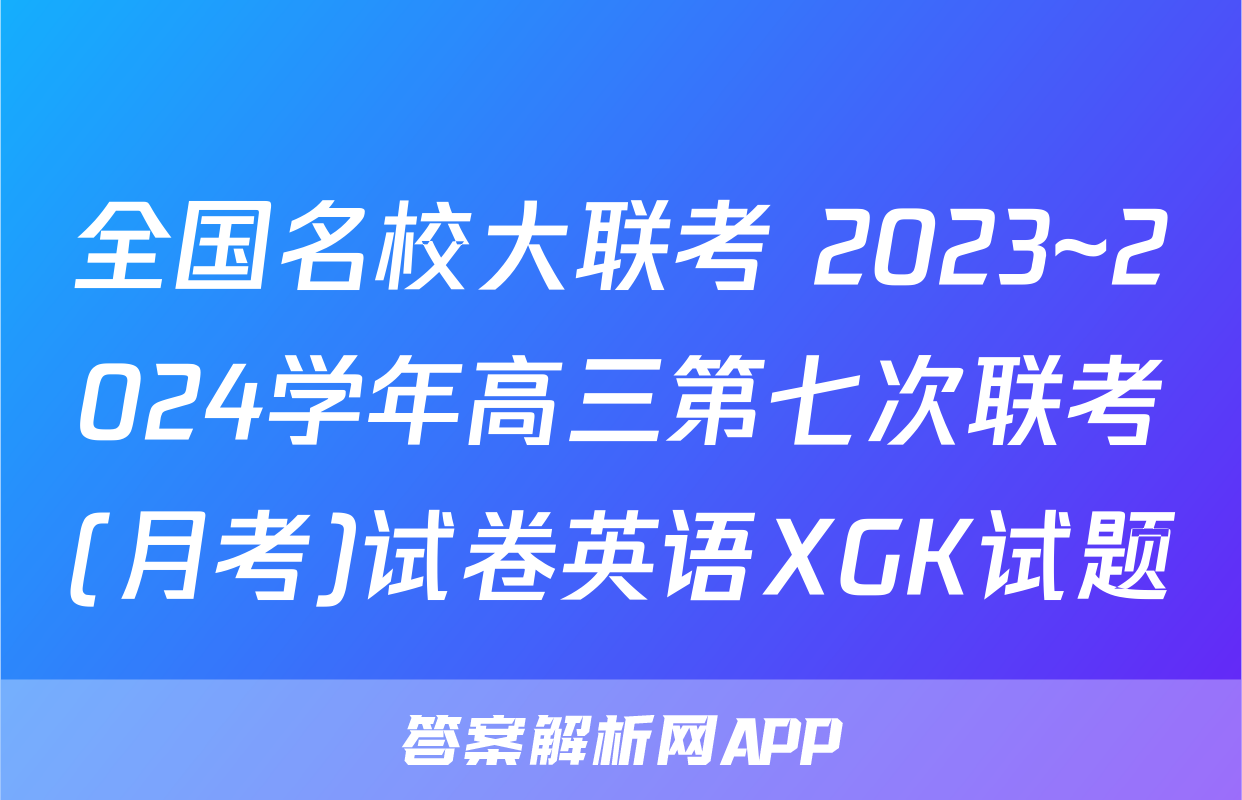 全国名校大联考 2023~2024学年高三第七次联考(月考)试卷英语XGK试题