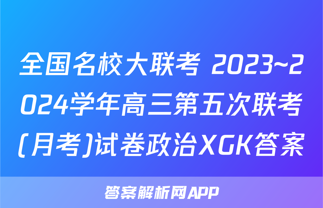全国名校大联考 2023~2024学年高三第五次联考(月考)试卷政治XGK答案