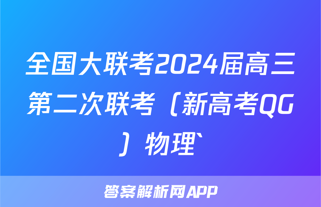 全国大联考2024届高三第二次联考（新高考QG）物理`