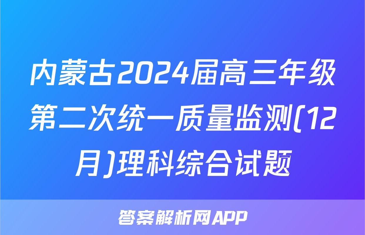 内蒙古2024届高三年级第二次统一质量监测(12月)理科综合试题