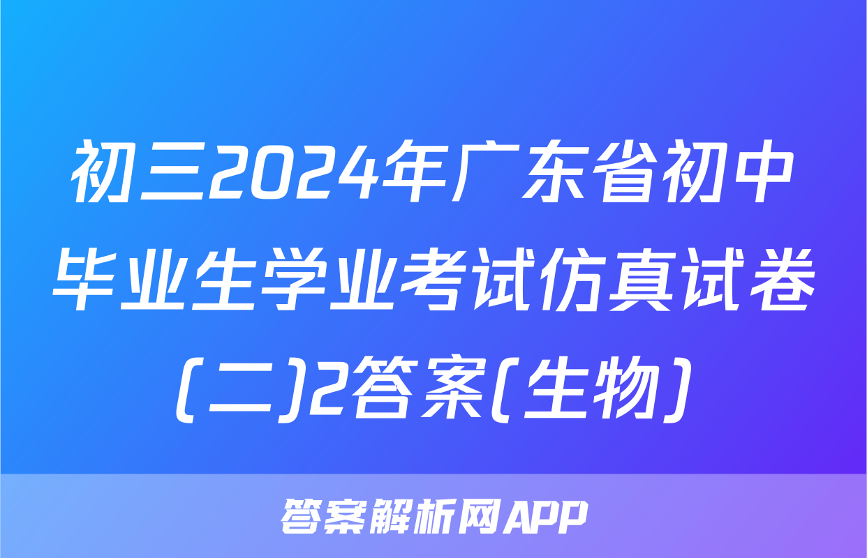 初三2024年广东省初中毕业生学业考试仿真试卷(二)2答案(生物)