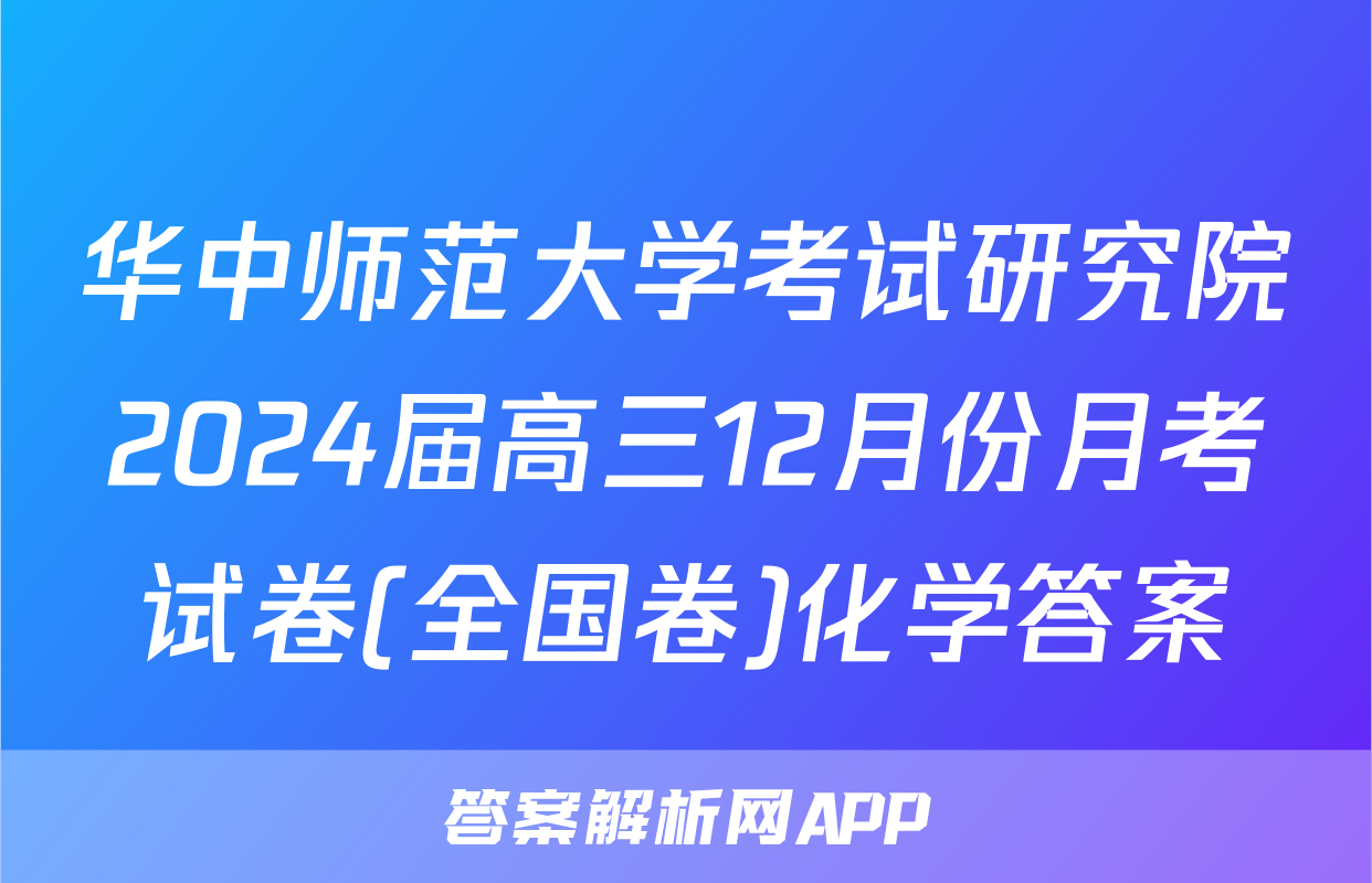 华中师范大学考试研究院2024届高三12月份月考试卷(全国卷)化学答案