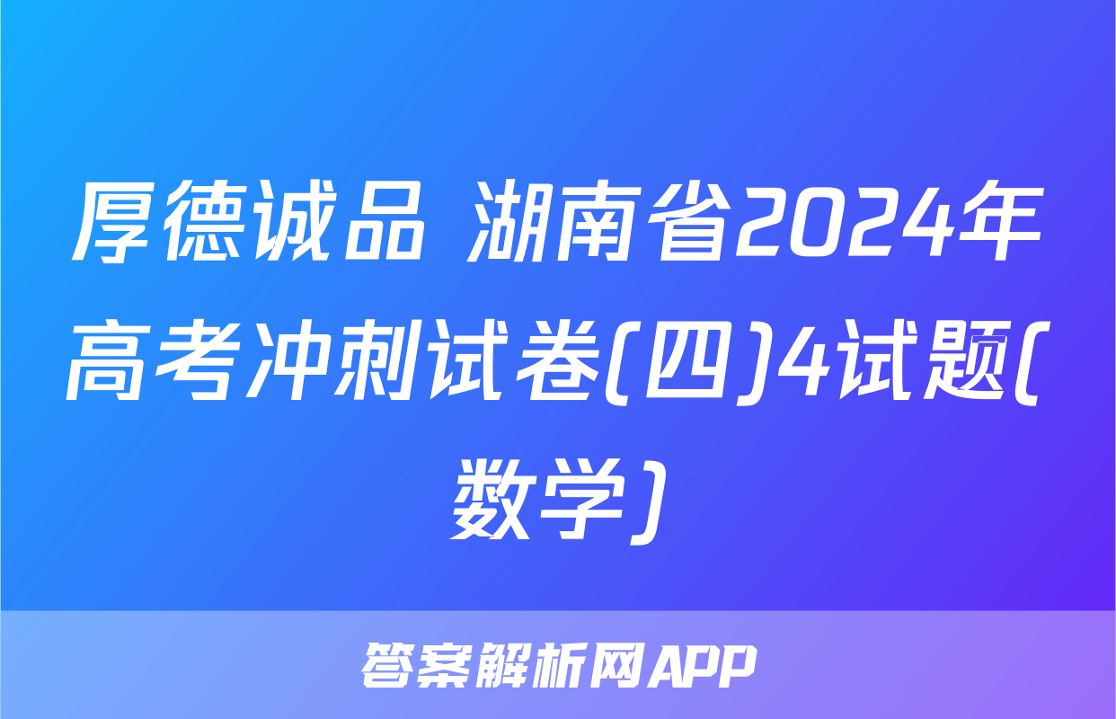 厚德诚品 湖南省2024年高考冲刺试卷(四)4试题(数学)
