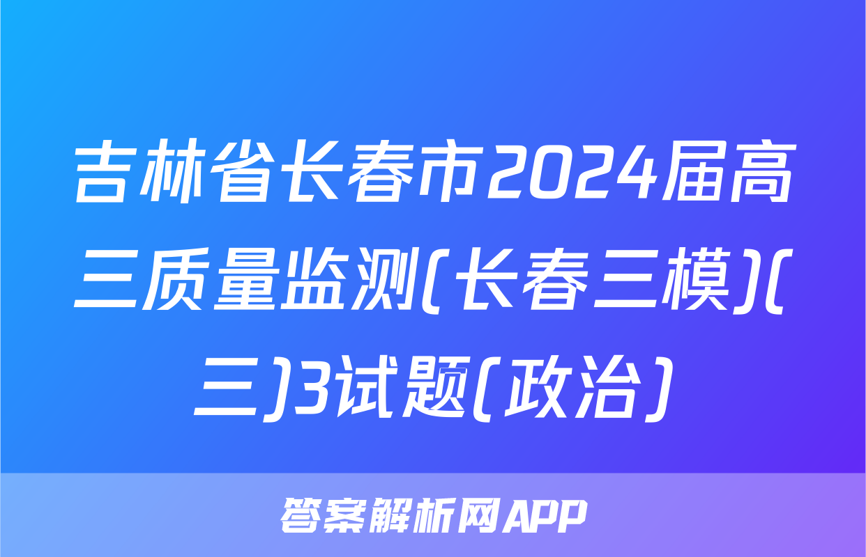 吉林省长春市2024届高三质量监测(长春三模)(三)3试题(政治)