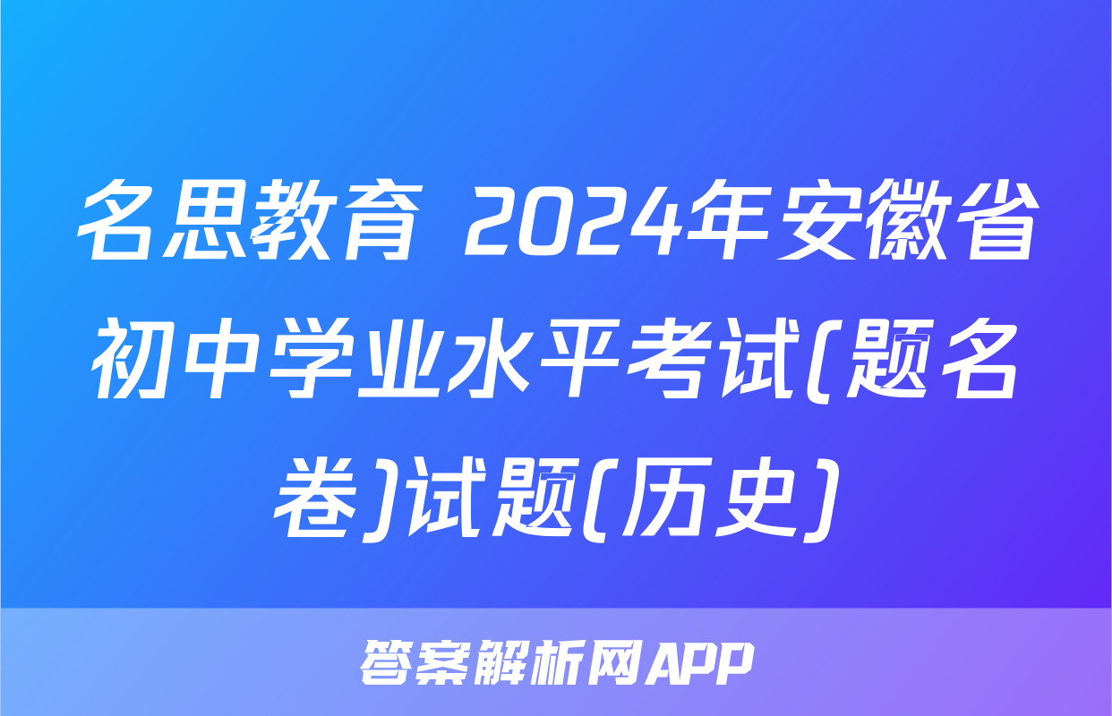 名思教育 2024年安徽省初中学业水平考试(题名卷)试题(历史)