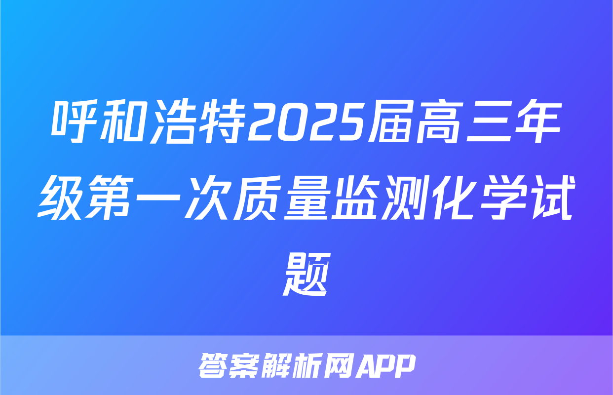 呼和浩特2025届高三年级第一次质量监测化学试题