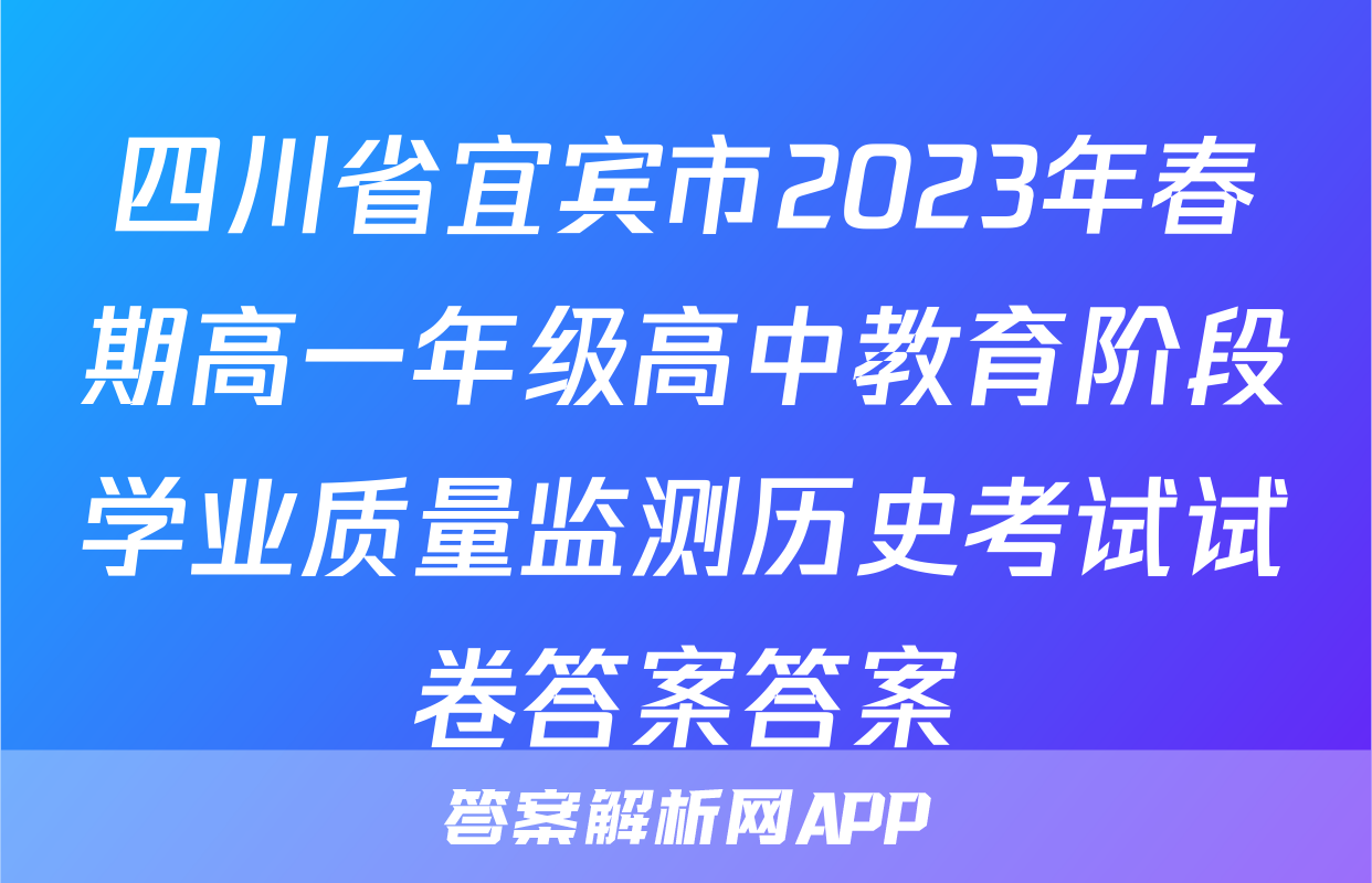 四川省宜宾市2023年春期高一年级高中教育阶段学业质量监测历史考试试卷答案答案