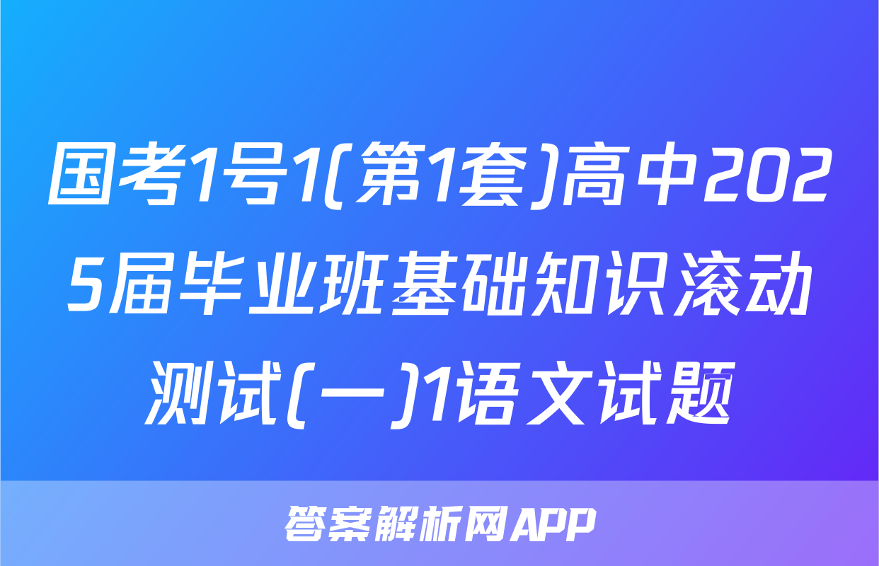国考1号1(第1套)高中2025届毕业班基础知识滚动测试(一)1语文试题