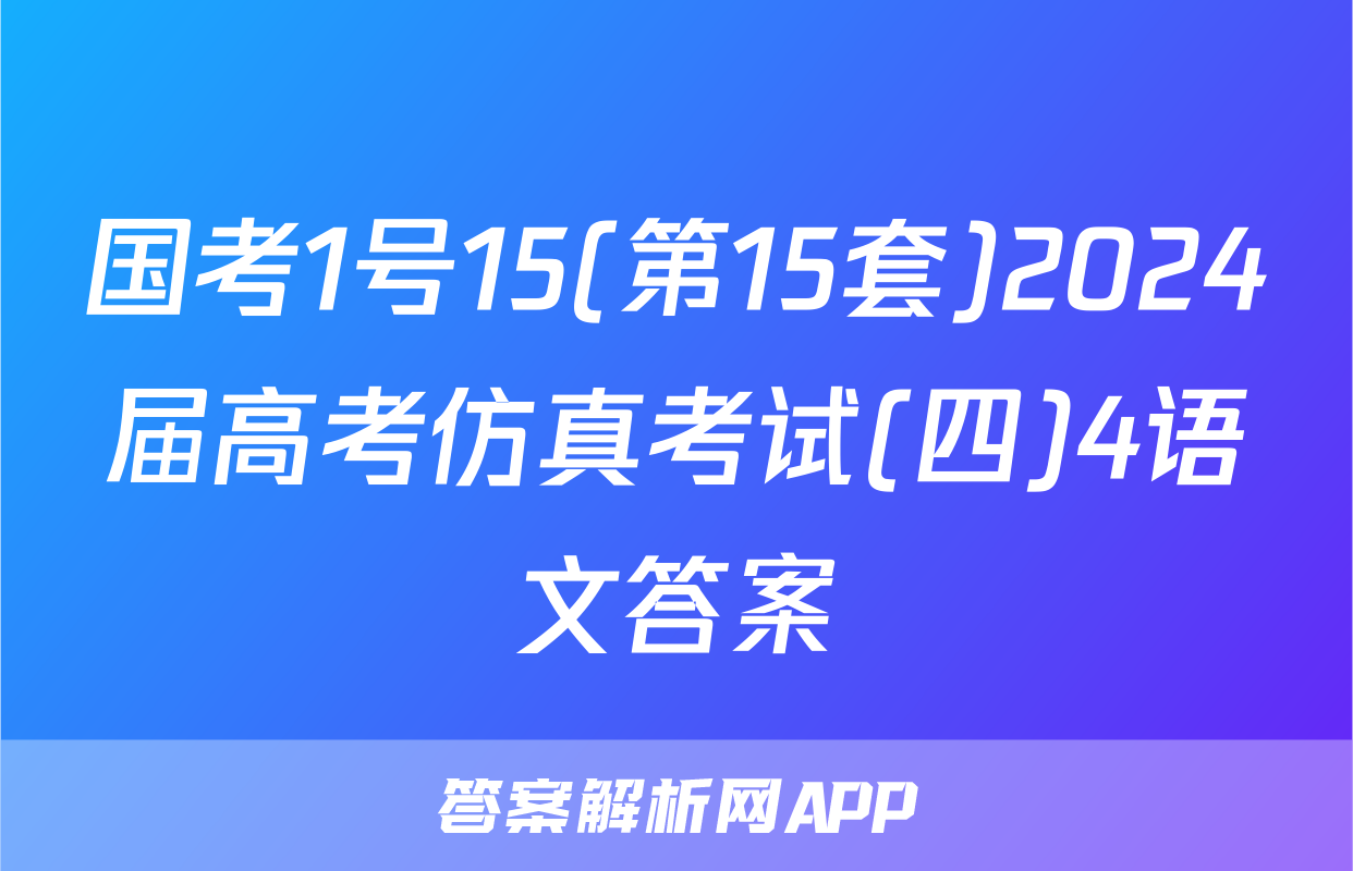 国考1号15(第15套)2024届高考仿真考试(四)4语文答案