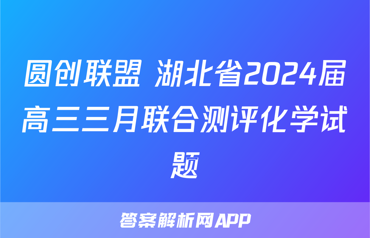 圆创联盟 湖北省2024届高三三月联合测评化学试题