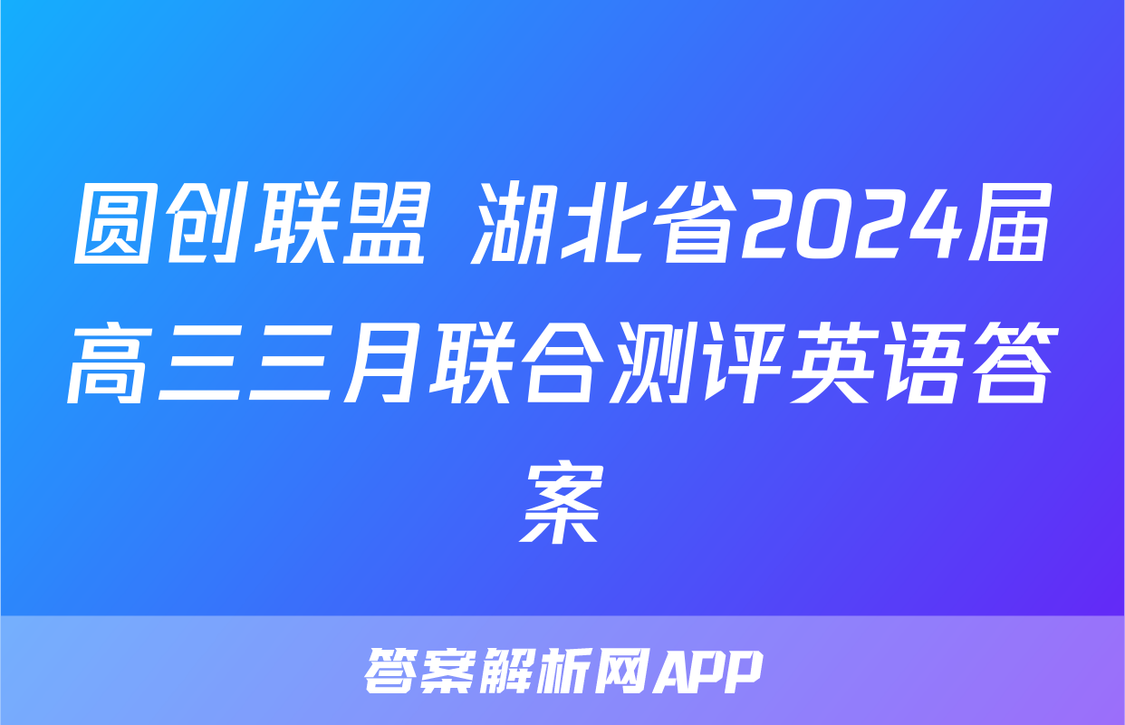 圆创联盟 湖北省2024届高三三月联合测评英语答案