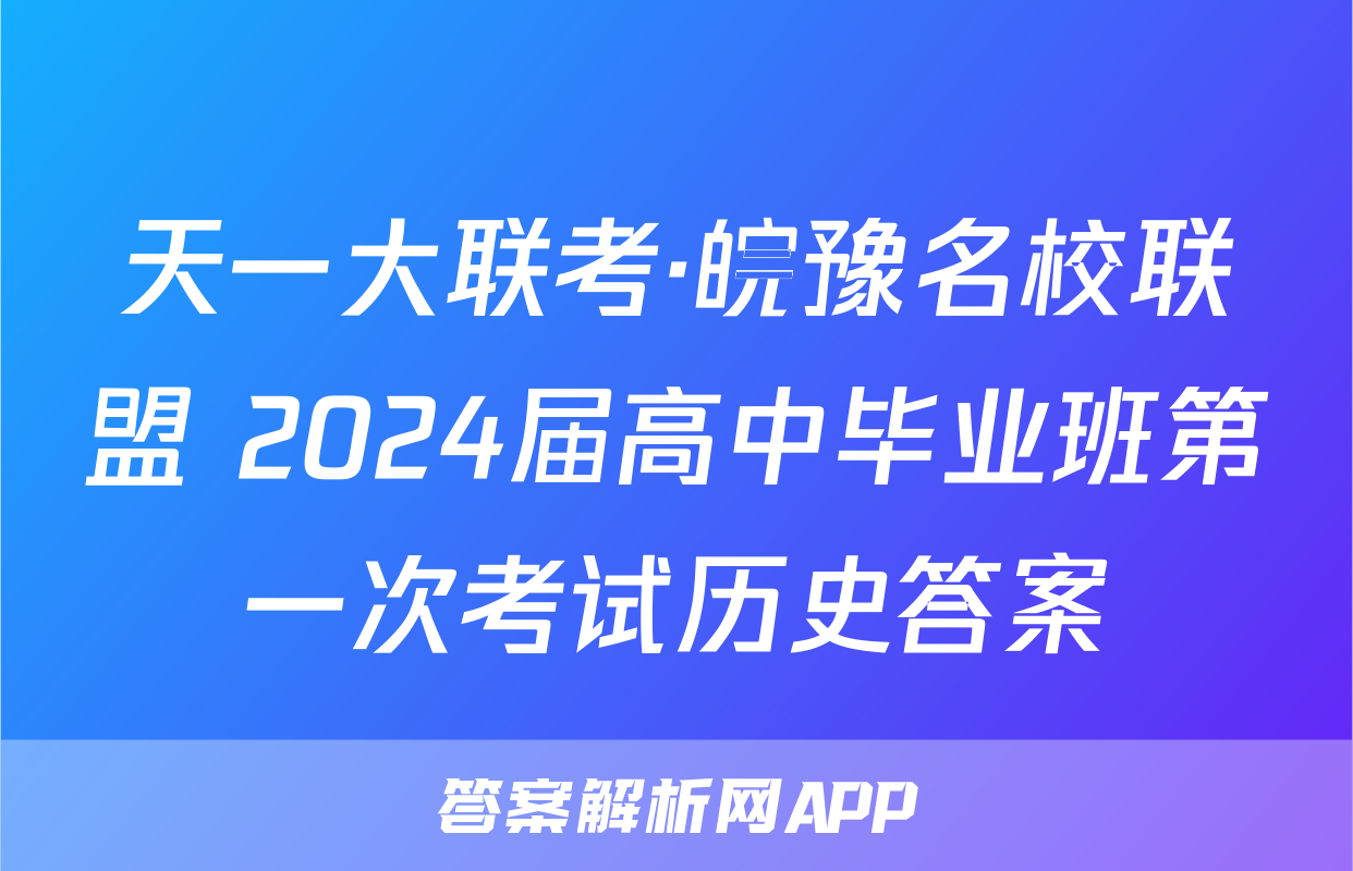 天一大联考·皖豫名校联盟 2024届高中毕业班第一次考试历史答案