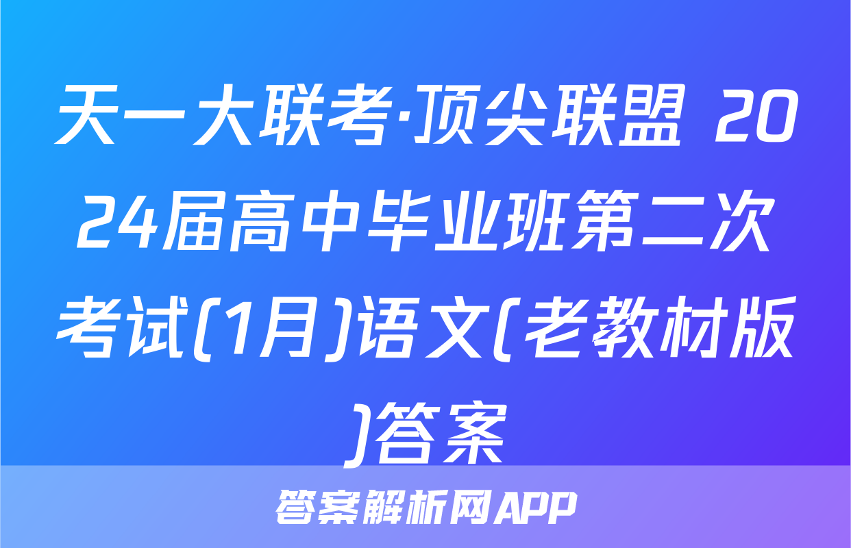 天一大联考·顶尖联盟 2024届高中毕业班第二次考试(1月)语文(老教材版)答案