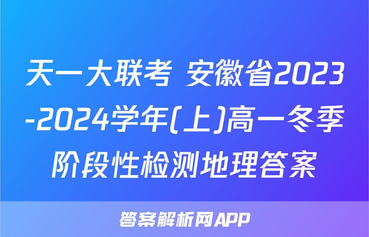 天一大联考 安徽省2023-2024学年(上)高一冬季阶段性检测地理答案