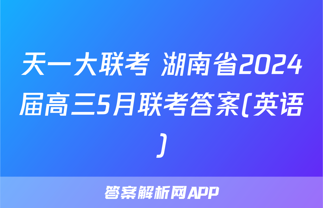 天一大联考 湖南省2024届高三5月联考答案(英语)