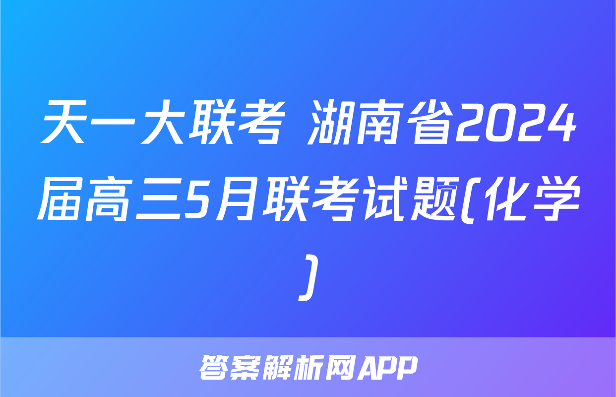 天一大联考 湖南省2024届高三5月联考试题(化学)