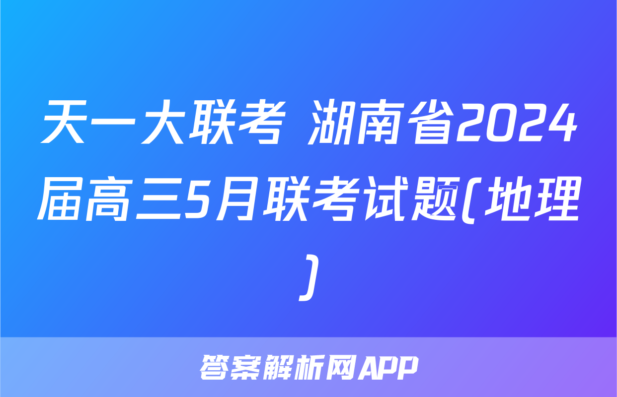 天一大联考 湖南省2024届高三5月联考试题(地理)