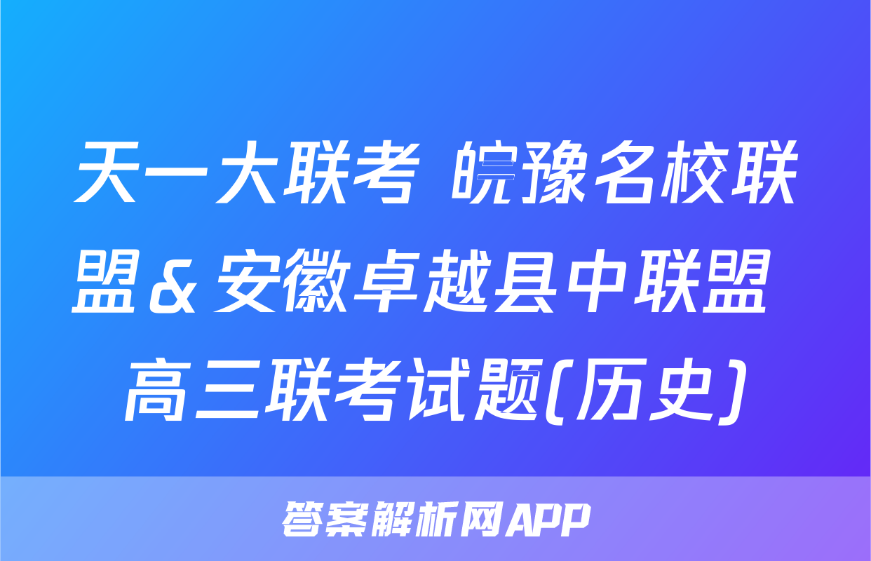 天一大联考 皖豫名校联盟＆安徽卓越县中联盟 高三联考试题(历史)
