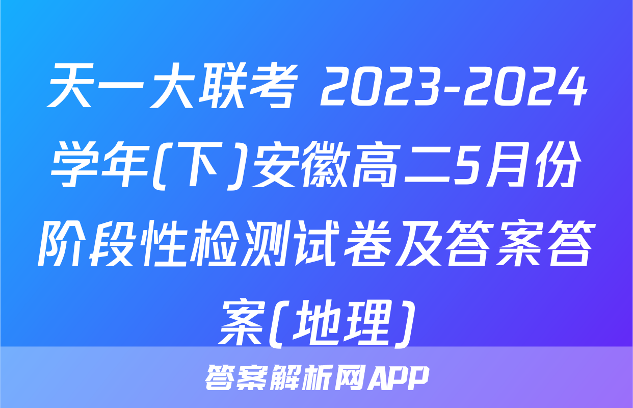 天一大联考 2023-2024学年(下)安徽高二5月份阶段性检测试卷及答案答案(地理)