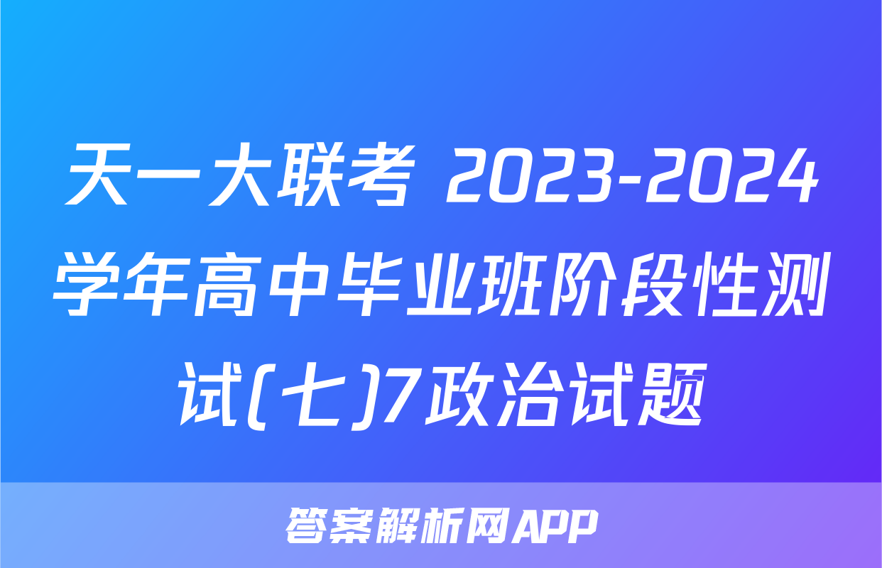 天一大联考 2023-2024学年高中毕业班阶段性测试(七)7政治试题