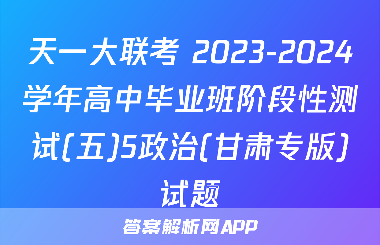 天一大联考 2023-2024学年高中毕业班阶段性测试(五)5政治(甘肃专版)试题