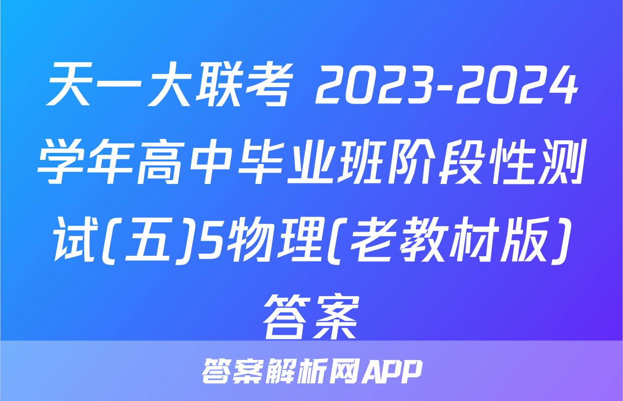 天一大联考 2023-2024学年高中毕业班阶段性测试(五)5物理(老教材版)答案