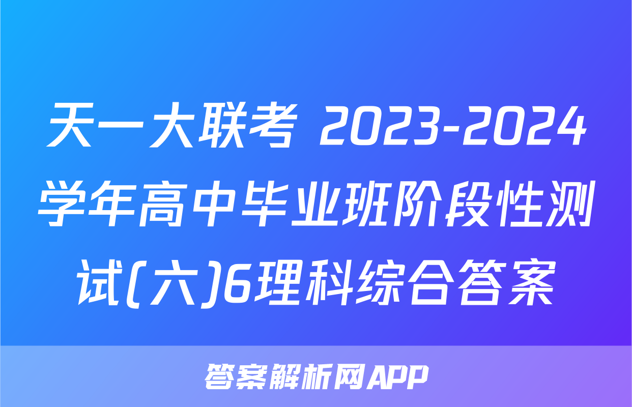 天一大联考 2023-2024学年高中毕业班阶段性测试(六)6理科综合答案