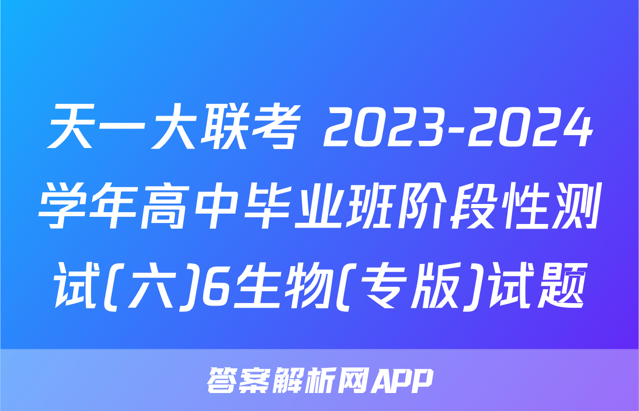 天一大联考 2023-2024学年高中毕业班阶段性测试(六)6生物(专版)试题