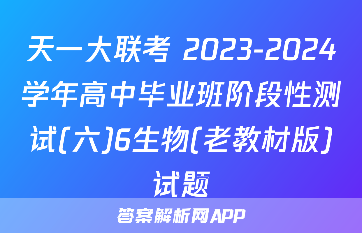 天一大联考 2023-2024学年高中毕业班阶段性测试(六)6生物(老教材版)试题