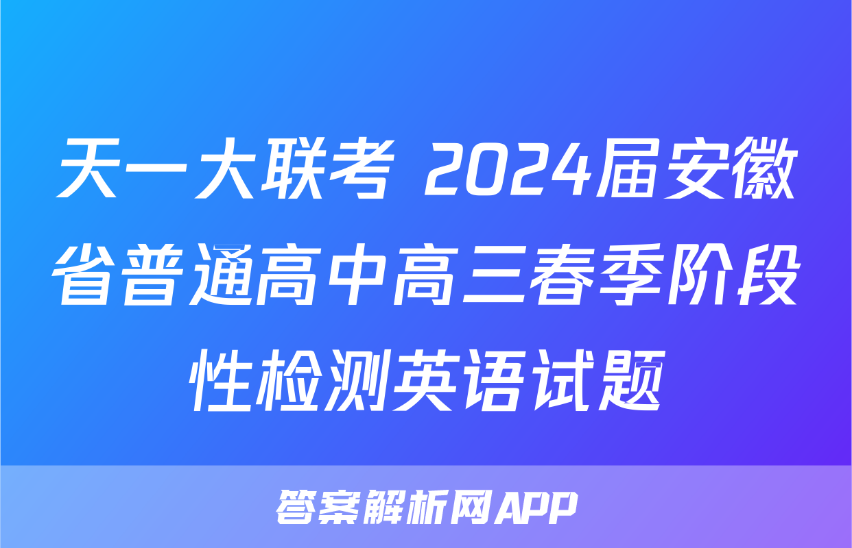 天一大联考 2024届安徽省普通高中高三春季阶段性检测英语试题