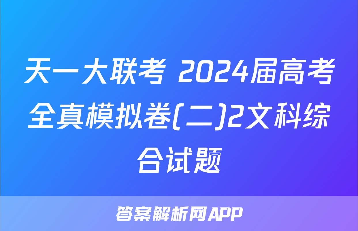 天一大联考 2024届高考全真模拟卷(二)2文科综合试题