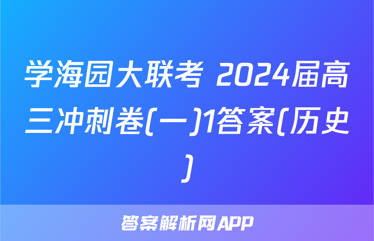 学海园大联考 2024届高三冲刺卷(一)1答案(历史)