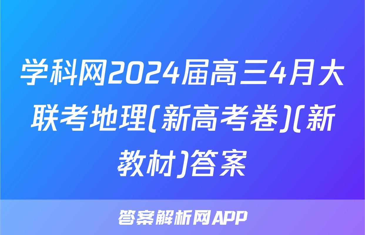 学科网2024届高三4月大联考地理(新高考卷)(新教材)答案