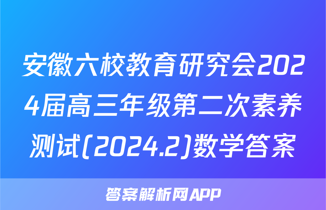安徽六校教育研究会2024届高三年级第二次素养测试(2024.2)数学答案