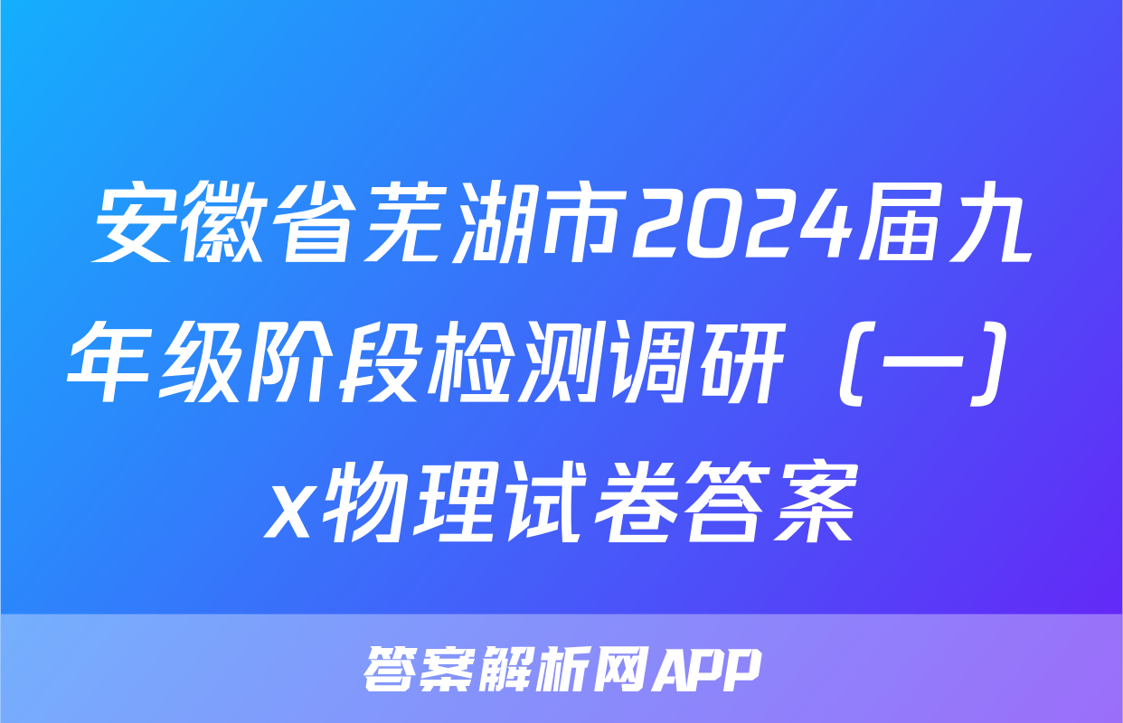 安徽省芜湖市2024届九年级阶段检测调研（一）x物理试卷答案